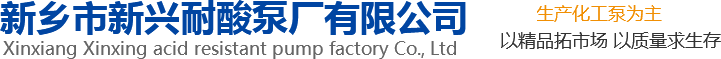 新興泵業(yè)，新鄉(xiāng)化工泵，耐酸泵,耐腐蝕泵,磁力化工泵廠(chǎng)家，新鄉(xiāng)市新興耐酸泵廠(chǎng)有限公司